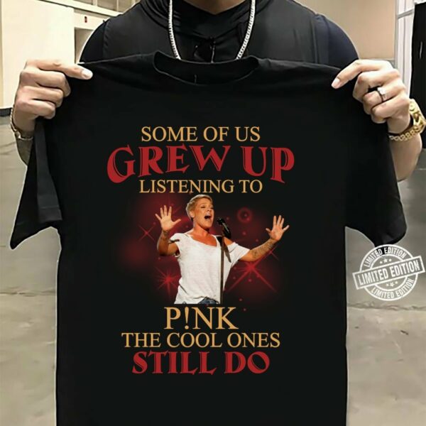 Some Of Us Grew Up Listening To Pnk The Cool Ones Still Do T Shirt