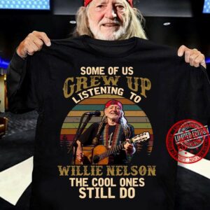 Some Of Us Grew Up Listening To Willie Nelson The Cool Ones Still Do T Shirt