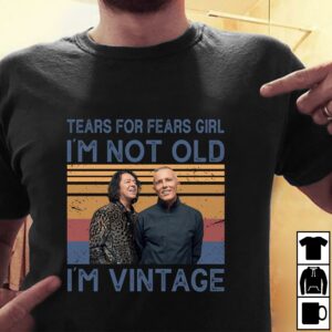 Tears For Fears Girl Im Not Old Im Vintage T Shirt