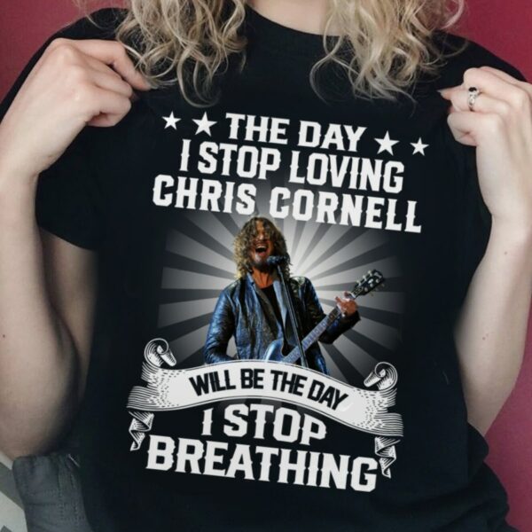 The Day I Stop Loving Chris Cornell Will Be The Day I Stop Breathing T Shirt