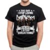 The Day I Stop Loving Destruction Will Be The Day I Stop Breathing T Shirt