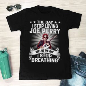 The Day I Stop Loving Joe Perry Will Be The Day I Stop Breathing T Shirt