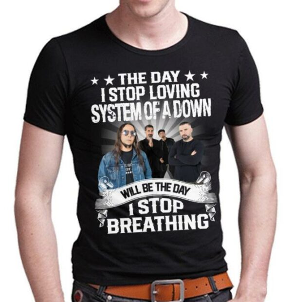 The Day I Stop Loving System Of A Down Will Be The Day I Stop Breathing T Shirt