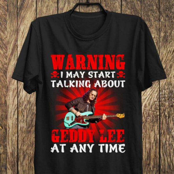 Warning I May Start Talking About Geddy Lee At Any Time T Shirt