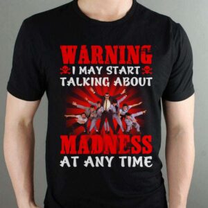 Warning I May Start Talking About Madness At Any Time T Shirt