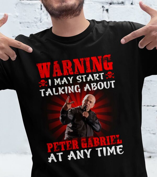 Warning I May Start Talking About Peter Gabriel At Any Time T Shirt