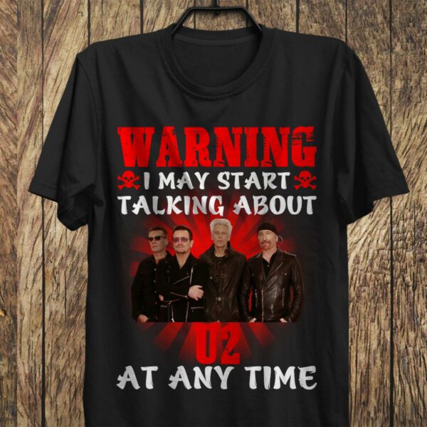 Warning I May Start Talking About U2 At Any Time T Shirt