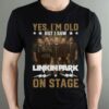 Yes Im Old But I Saw Linkin Park On Stage T Shirt