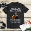 You Cant Buy Happiness But You Can Listen To Willie Nelson The Same Thing T Shirt