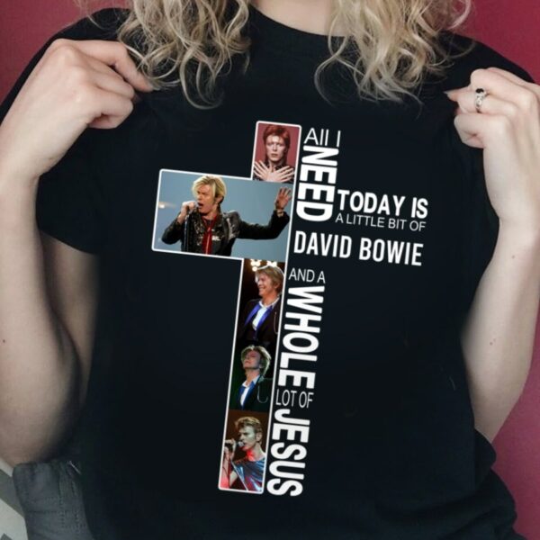 All I Need Today Is A Little Bit Of David Bowie And A Whole Lot Of Jesus T Shirt