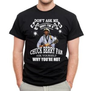 Dont Ask Me Why I Am Chuck Berry Fan Ask Yourself Why Youre Not T Shirt