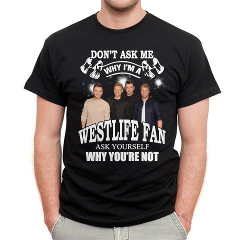 Dont Ask Me Why I Am Westlife Fan Ask Yourself Why Youre Not T Shirt