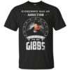 Everybody Has A Addcation Mine Just Happens To Be Gibbs T Shirt