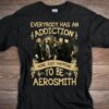 Everybody Has An Addiction Mine Just Happens To Be Aerosmith T Shirt