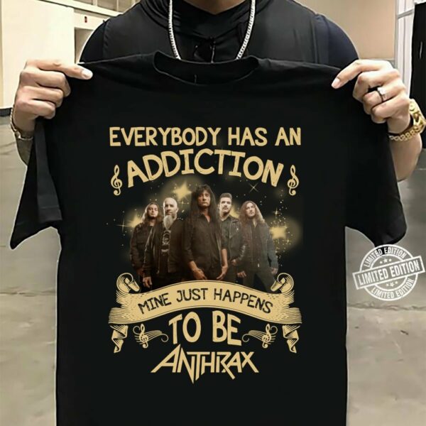 Everybody Has An Addiction Mine Just Happens To Be Anthrax T Shirt