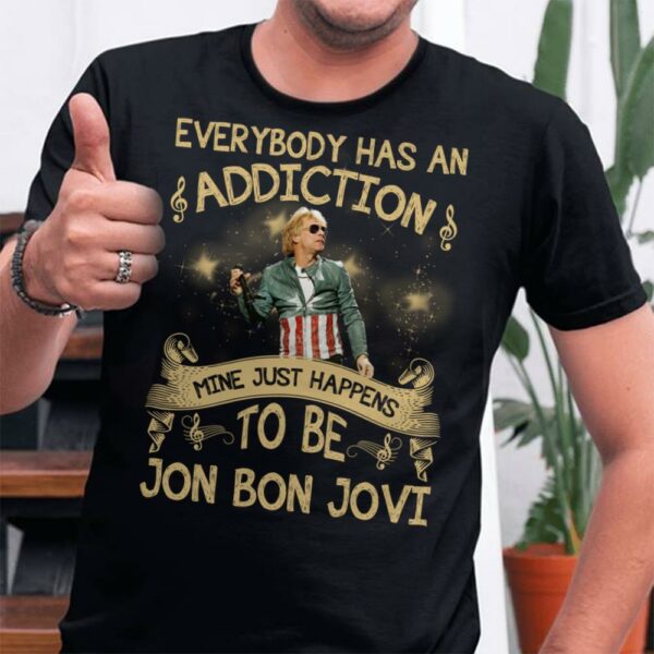 Everybody Has An Addiction Mine Just Happens To Be Jon Bon Jovi T Shirt