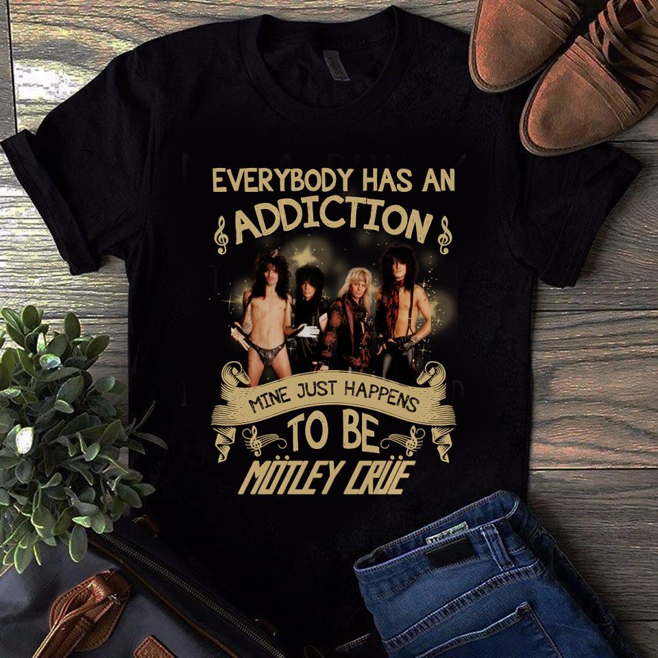 Everybody Has An Addiction Mine Just Happens To Be Motley Crue T Shirt