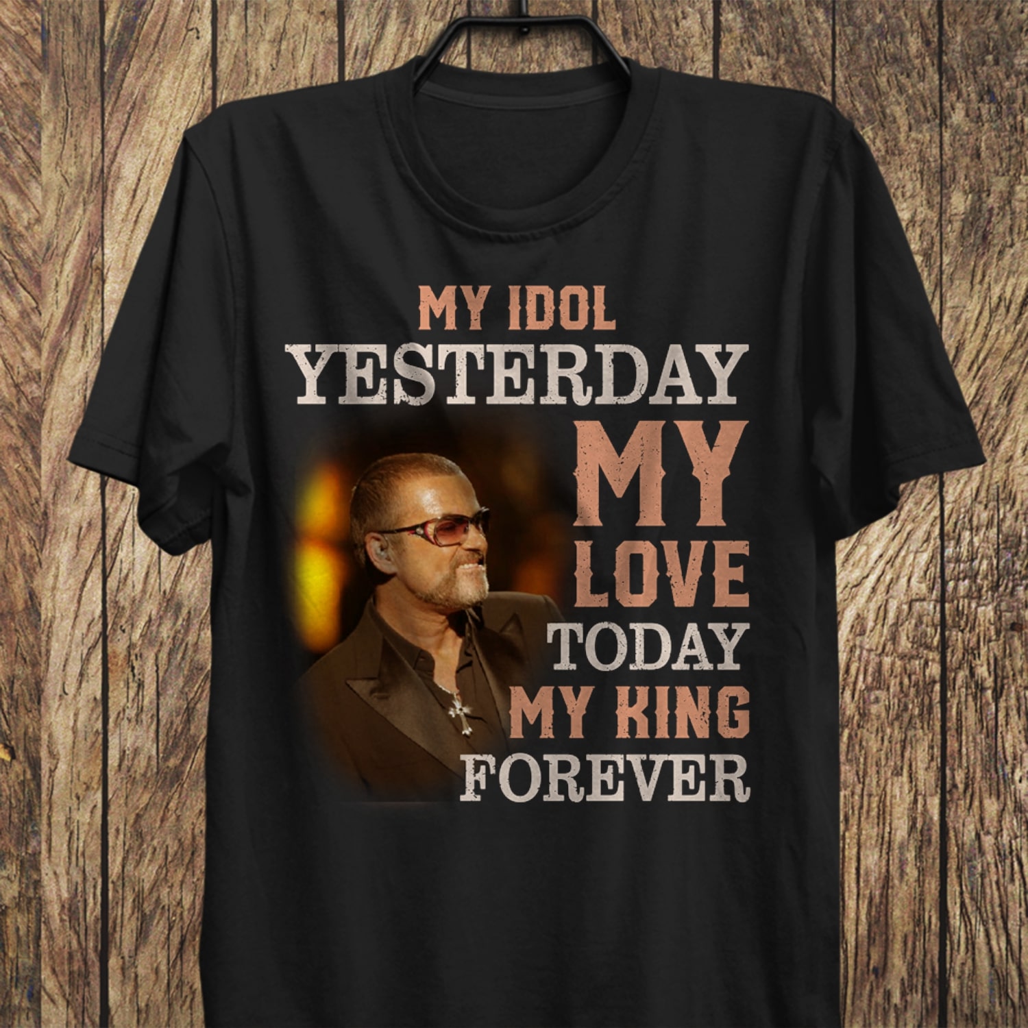 George Michael My Idol Yesterday My Love Today My King Forever T Shirt