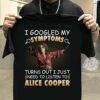 I Googled My Symptoms Turns Out I Just Need To Listen To Alice Cooper T Shirt