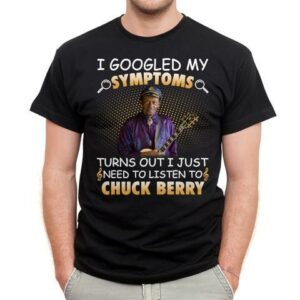 I Googled My Symptoms Turns Out I Just Need To Listen To Chuck Berry T Shirt