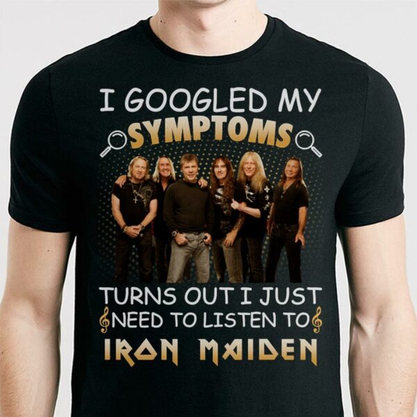 I Googled My Symptoms Turns Out I Just Need To Listen To Iron Maiden T Shirt