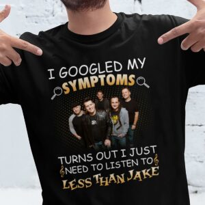 I Googled My Symptoms Turns Out I Just Need To Listen To Less Than Jake T Shirt