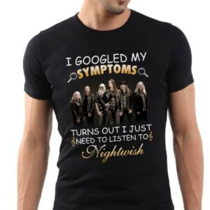 I Googled My Symptoms Turns Out I Just Need To Listen To Nightwish T Shirt