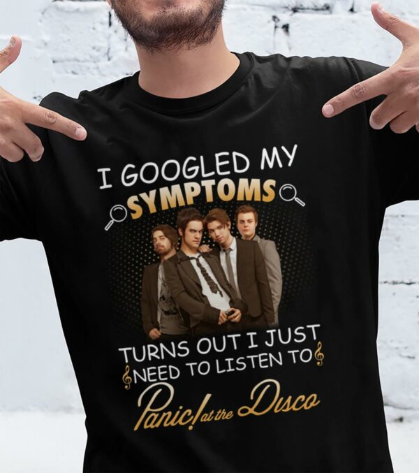 I Googled My Symptoms Turns Out I Just Need To Listen To Panic At The Disco T Shirt