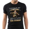 I Googled My Symptoms Turns Out I Just Need To Listen To Rod Stewar T Shirt