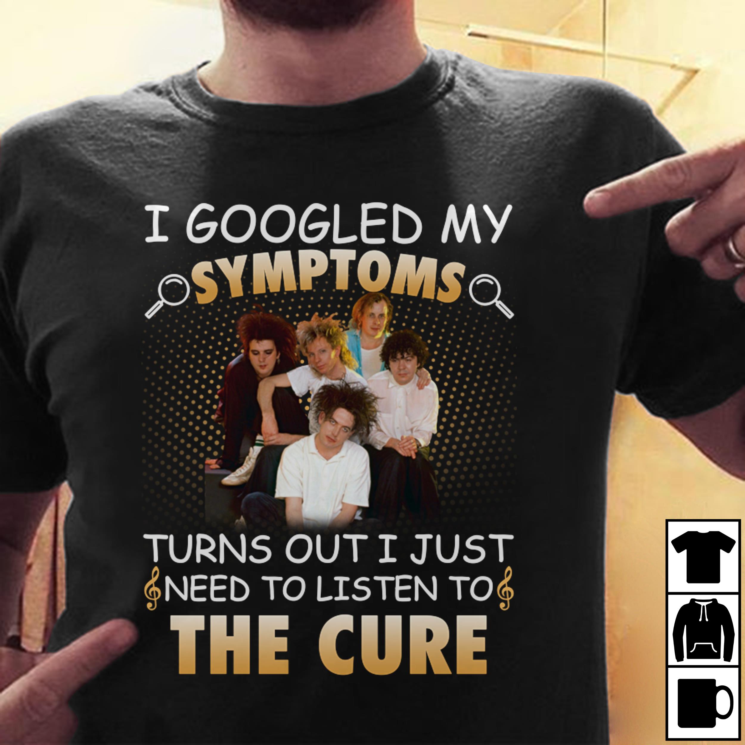 I Googled My Symptoms Turns Out I Just Need To Listen To The Cure T Shirt