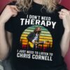 I Dont Need Therapy I Just Need To Listen To Chris Cornell T Shirt