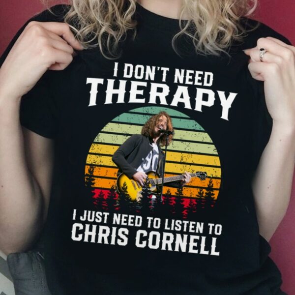 I Dont Need Therapy I Just Need To Listen To Chris Cornell T Shirt