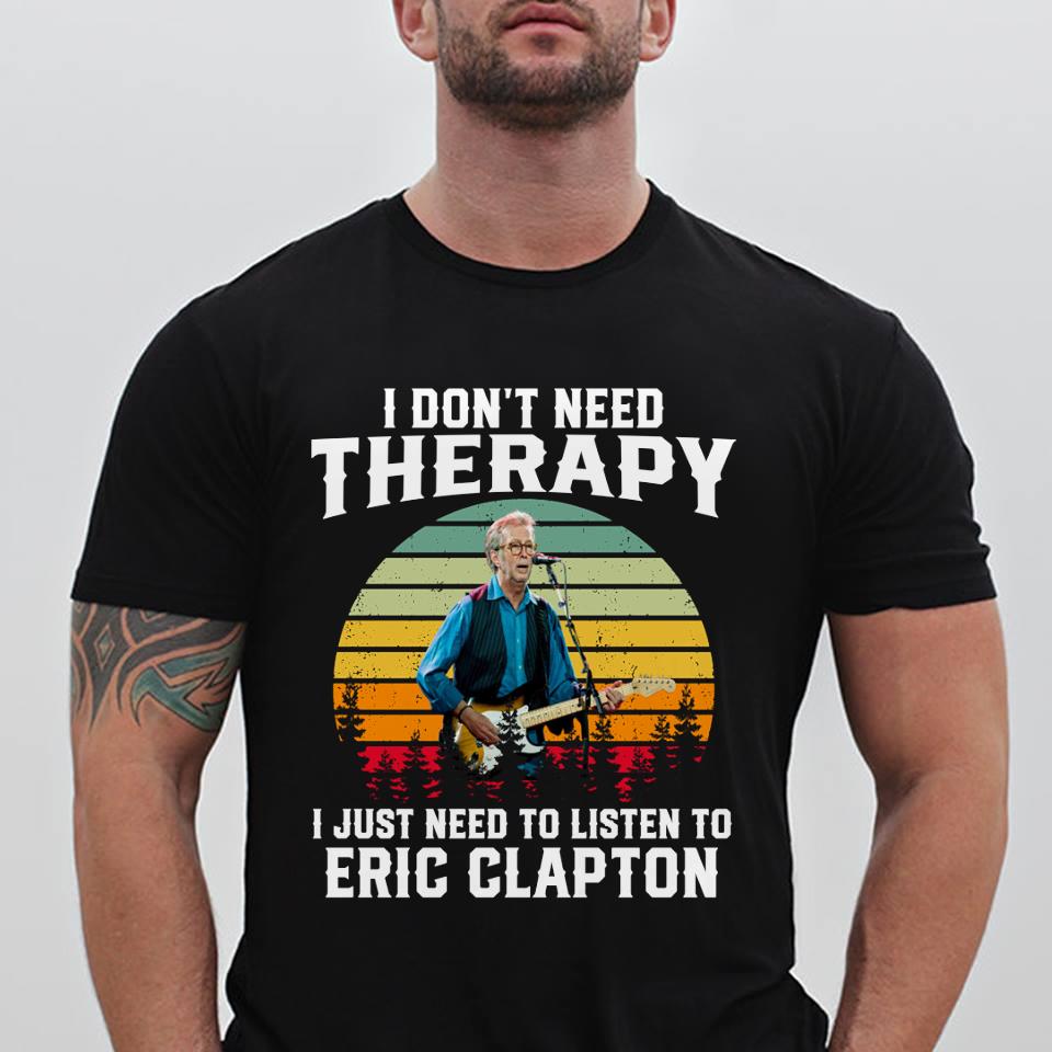 I Dont Need Therapy I Just Need To Listen To Eric Clapton T Shirt