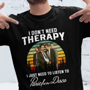 I Dont Need Therapy I Just Need To Listen To Panic At The Disco T Shirt