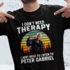 I Dont Need Therapy I Just Need To Listen To Peter Gabriel T Shirt