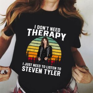 I Dont Need Therapy I Just Need To Listen To Steven Tyler T Shirt