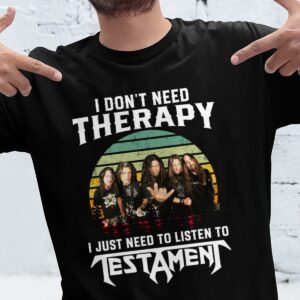 I Dont Need Therapy I Just Need To Listen To Testamen T Shirt