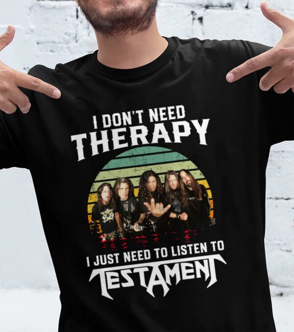 I Dont Need Therapy I Just Need To Listen To Testamen T Shirt