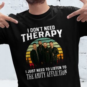 I Dont Need Therapy I Just Need To Listen To The Amity Affliction T Shirt