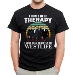 I Dont Need Therapy I Just Need To Listen To Westlife T Shirt