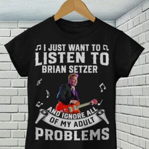 I Just Want To Listen To Brian Setzer And Ignore All Of My Adult Problems T Shirt