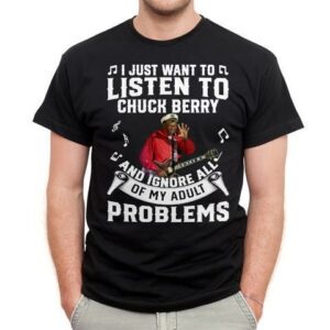 I Just Want To Listen To Chuck Berry And Ignore All Of My Adult Problems T Shirt