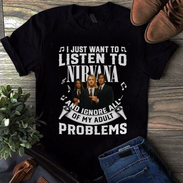 I Just Want To Listen To Nirvana And Ignore All Of My Adult Problems T Shirt