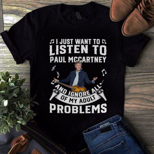 I Just Want To Listen To Paul Mccartney And Ignore All Of My Adult Problems T Shirt