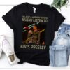 Im Just A Happier Person When I Listen To Elvis Presley T Shirt