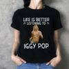 Life Is Better Listening To Iggy Pop T Shirt