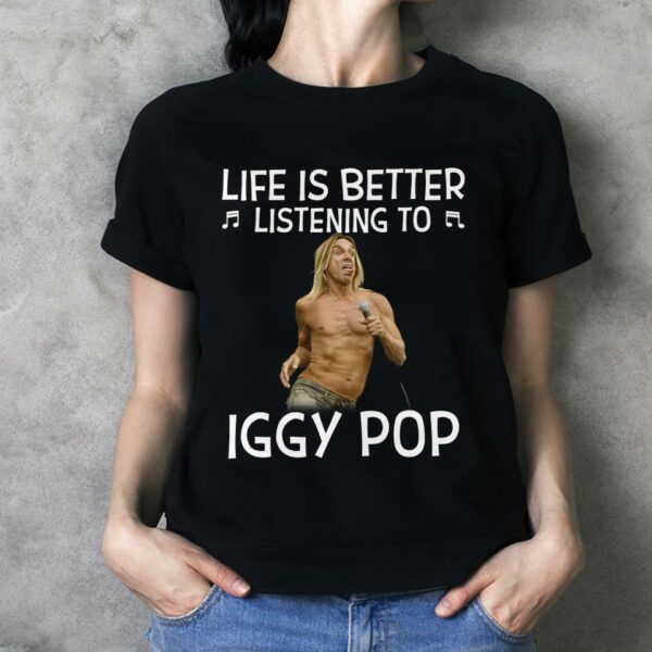 Life Is Better Listening To Iggy Pop T Shirt