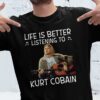 Life Is Better Listening To Kurt Cobain T Shirt