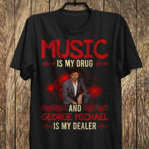 Music Is My Drug And George Michael Is My Dealer T Shirt