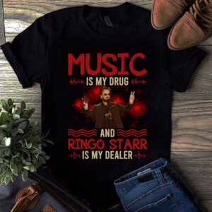 Music Is My Drug And Ringo Starr Is My Dealer T Shirt